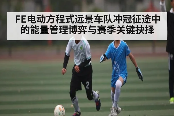 FE电动方程式远景车队冲冠征途中的能量管理博弈与赛季关键抉择
