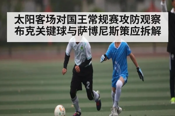太阳客场对国王常规赛攻防观察 布克关键球与萨博尼斯策应拆解